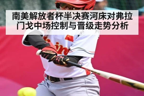 南美解放者杯半决赛河床对弗拉门戈中场控制与晋级走势分析