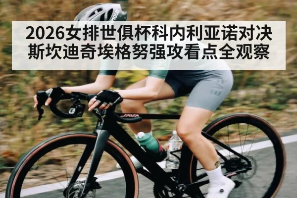 2026女排世俱杯科内利亚诺对决斯坎迪奇埃格努强攻看点全观察